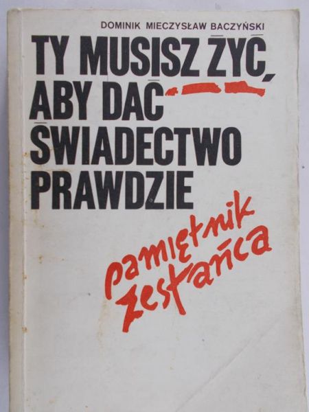Baczyński Dominik Mieczysław - Ty musisz żyć aby dać świadectwo prawdzie - pamiętnik zesłańca