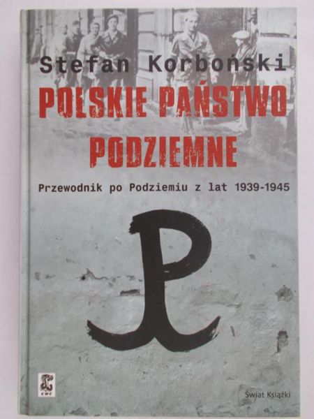 Korboński Stefan - Polskie Państwo Podziemne. Przewodnik po Podziemiu z lat 1939-1945