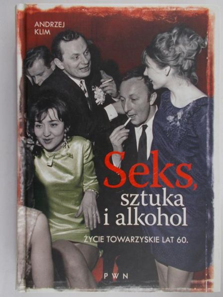 Klim Andrzej - Seks, sztuka i alkohol. Życie towarzyskie lat 60.