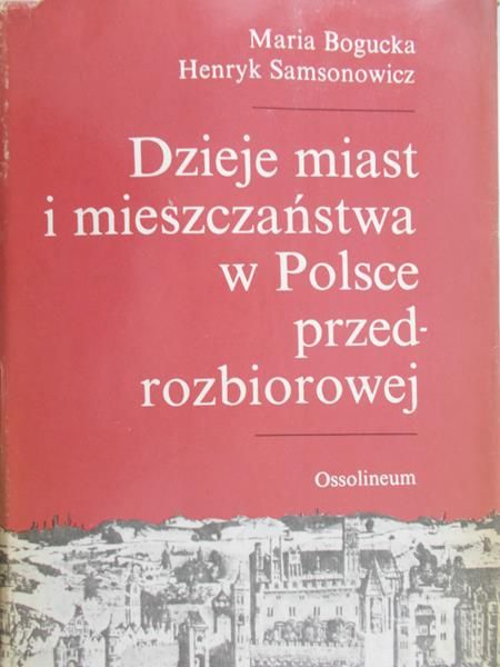 Bogucka Maria - Dzieje miast i mieszczaństwa w Polsce przedrozbiorowej