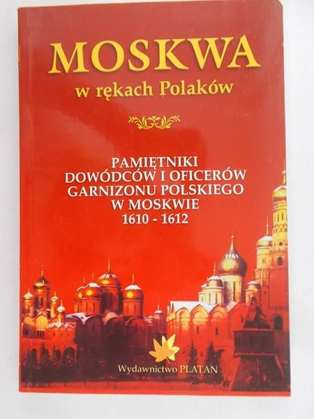 Kubala Marek - Moskwa w rękach Polaków: Pamiętniki dowódców i oficerów garnizonu polskiego w Moskwie w latach 1610-1612