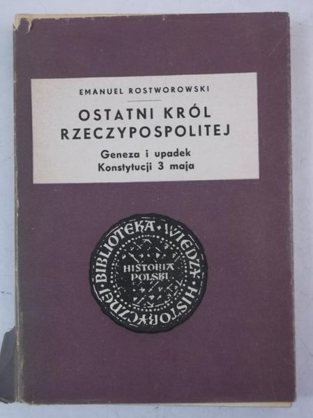 Rostworowski Emanuel - Ostatni król Rzeczypospolitej. Geneza i upadek Konstytucji 3 maja
