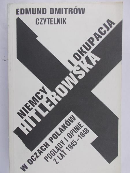 Dmitrów Edmund - Niemcy i okupacja hitlerowska w oczach Polaków. Poglądy i opinie z lat 1945-1948