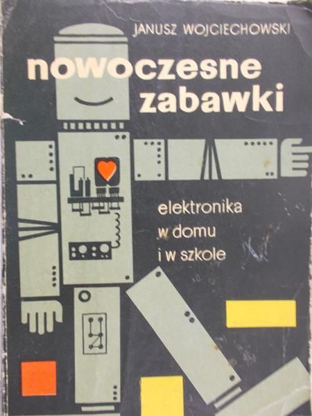 Wojciechowski Janusz - Nowoczesne zabawki. Elektronika w domu i w szkole