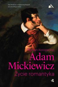 Koropeckyj Roman - Adam Mickiewicz Życie romantyka. Nowa