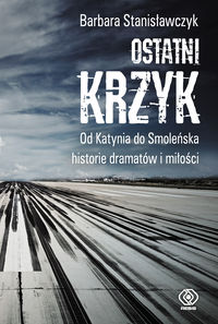 Stanisławczyk Barbara - Ostatni krzyk. Od Katynia do Smoleńska