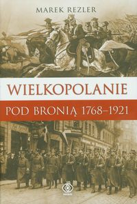 Rezler Marek - Wielkopolanie pod bronią 1766-1921