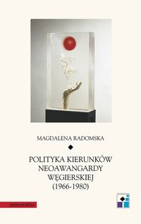 Radomska Magdalena - Polityka kierunków neoawangardy węgierskiej (1966-80)