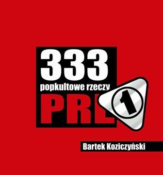 Koziczyński Bartek - 333 popkulturowe rzeczy… PRL