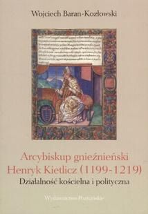 Baran-Kozłowski Wojciech - Arcybiskup gnieźnieński Henryk Kietlicz (1199 - 1219)