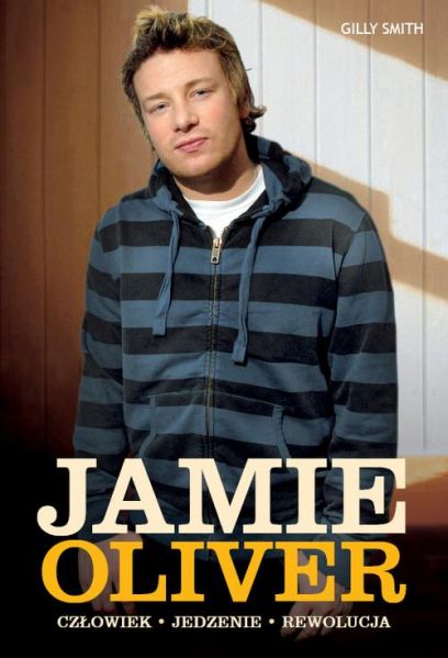 Smith Gilly - Jamie Oliver. Człowiek. Jedzenie. Rewolucja