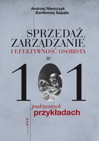 Sapała Bartłomiej - Sprzedaż, zarządzanie i efektywność osobista w 101 praktycznych przykładach