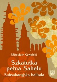 Kowalski Mirosław - Szkatułka pełna Sahelu Subsaharyjska ballada, Nowa
