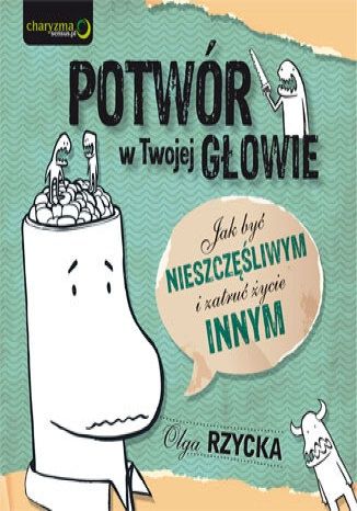 Olga Rzycka  Potwór w Twojej głowie. Jak być nieszczęśliwym i zatruć życie innym