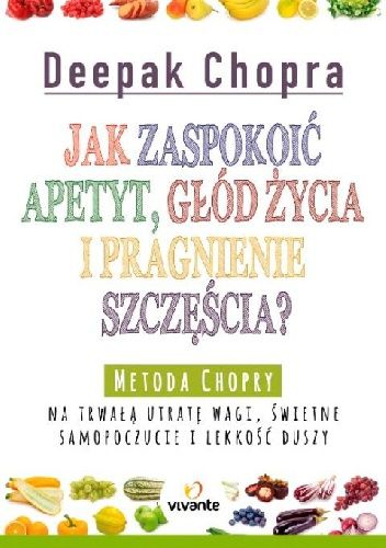 Deepak Chopra - Jak zaspokoić apetyt, głód życia i pragnienie szczęścia?