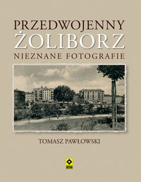 Pawłowski Tomasz - Przedwojenny Żoliborz Nieznane fotografie