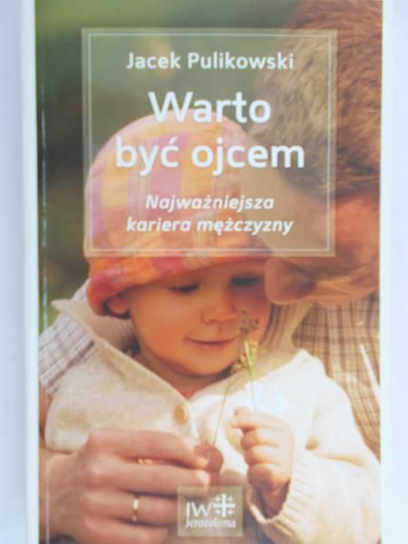 Pulikowski Jacek - Warto być ojcem. Najważniejsza kariera mężczyzny