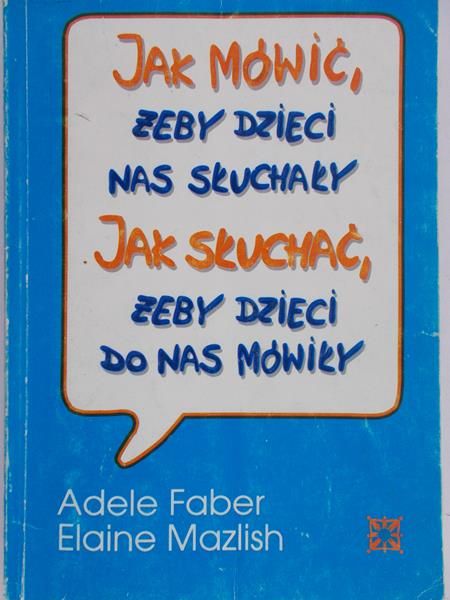 Faber Adele - Jak mówić żeby dzieci nas słuchały. Jak słuchać żeby dzieci do nas mówiły