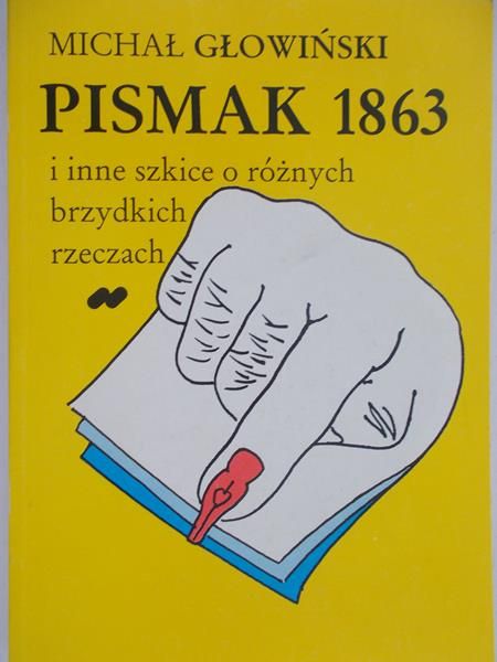 Głowiński Michał - Pismak 1863 i inne szkice o różnych brzydkich rzeczach