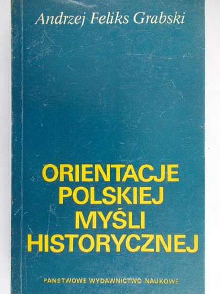 Grabski Andrzej Feliks - Orientacje polskiej myśli historycznej