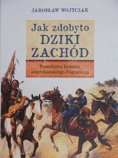 Wojtczak Jarosław - Jak zdobyto Dziki Zachód Prawdziwa historia podboju