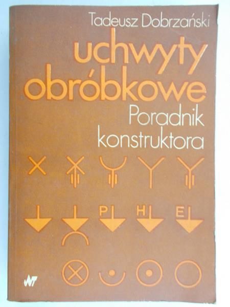 Dobrzański Tadeusz - Uchwyty obróbkowe. Poradnik konstruktora