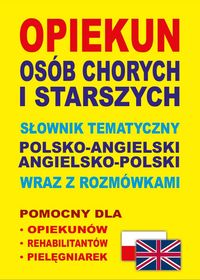 Opiekun osób chorych i starszych Słownik tematyczny polsko-angielski • angielsko polski wraz z rozmówkami