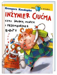 Kasdepke Grzegorz - Inżynier Ciućma, czyli śrubka, młotek i przemądrzałe roboty