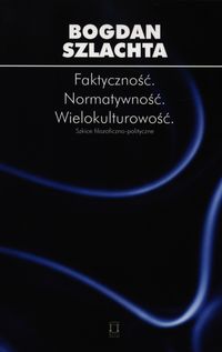 Szlachta Bogdan - Faktyczność. Normatywność. Wielokulturowość.