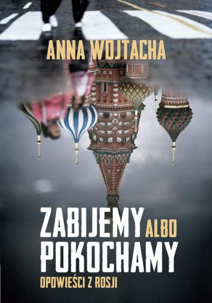Wojtacha Anna  - Zabijemy albo pokochamy opowieści z Rosji