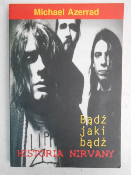 Azerrad Michael - Bądź jaki bądź. Historia Nirvany