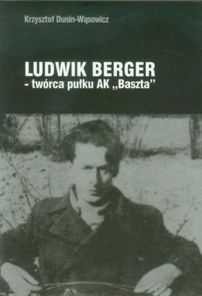 Dunin-Wąsowicz Krzysztof - Ludwik Berger twórca pułku AK Baszta