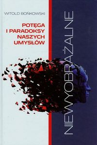 Bońkowski Witold - Niewyobrażalne Potęga i paradoksy naszych umysłów