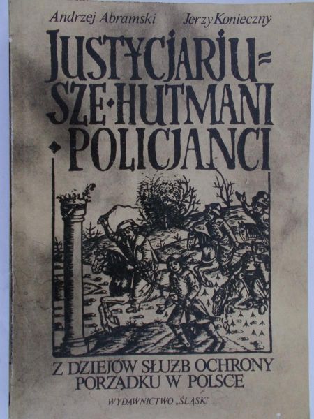 Abramski Andrzej - Justycjarjusze,hutmani,policjanci. Z dziejów służby ochrony porządku w Polsce