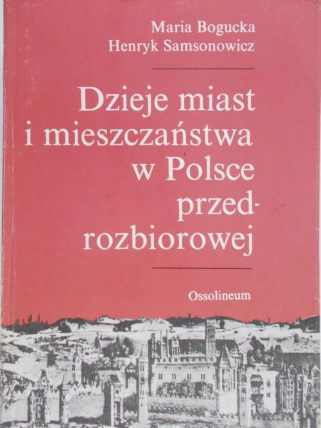 Bogucka Maria - Dzieje miast i mieszczaństwa w Polsce przedrozbiorowej