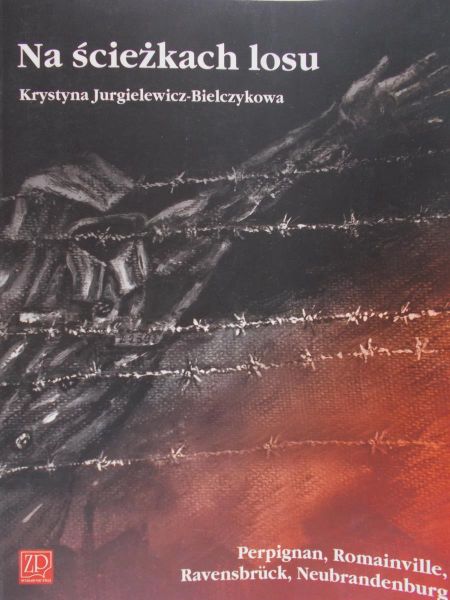 Jurgielewicz-Bielczykowa Krystyna - Na ścieżkach losu Perpignan, Romainville, Ravensbruck, Neubrandenburg