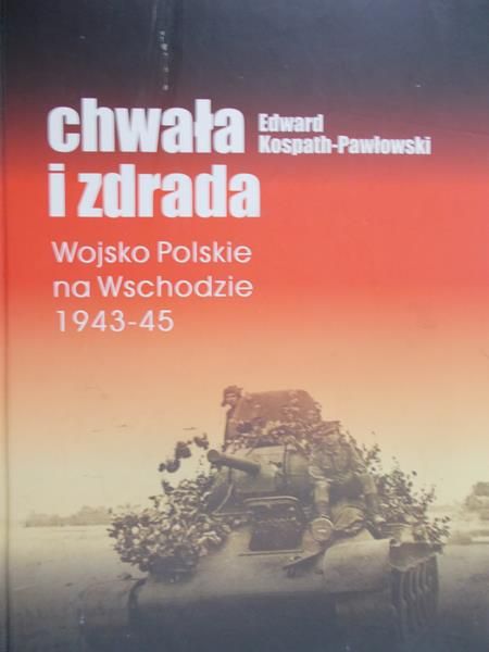 Kospath-Pawłowski Edward - Chwała i zdrada Wojsko Polskie na Wschodzie 1943-45