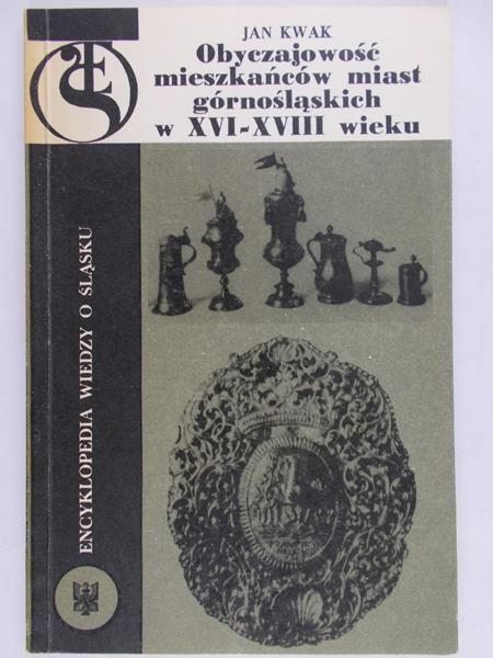 Kwak Jan - Obyczajowość mieszkańców miast górnośląskich w XVI-XVIII wieku
