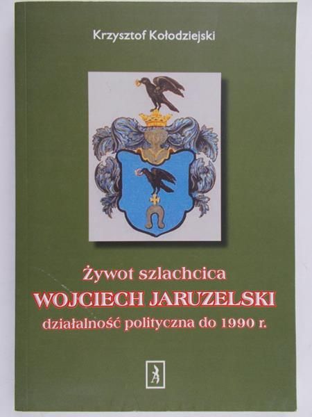 Kołodziejski Krzysztof - Żywot szlachcica. Wojciech Jaruzelski, działalność polityczna do 1990r.