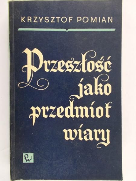 Pomian Krzysztof - Przeszłość jako przedmiot  wiary