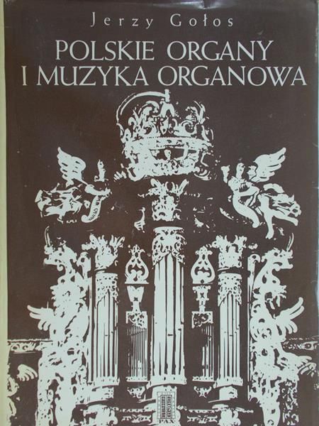 Gołos Jerzy - Polskie organy i muzyka organowa
