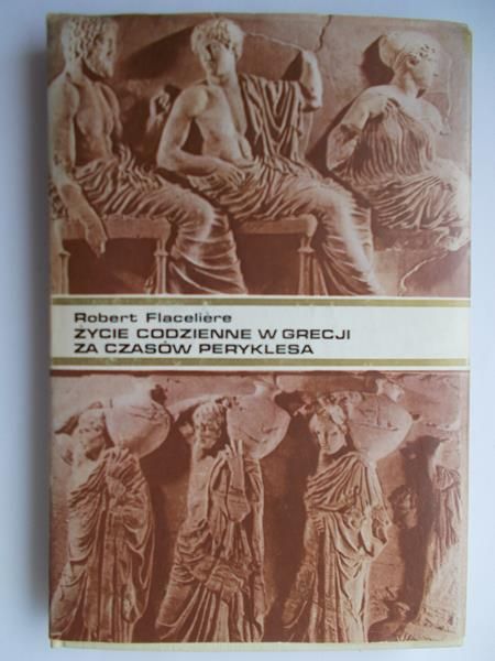 Flaceliere Robert - Życie codzienne w Grecji za czasów Peryklesa