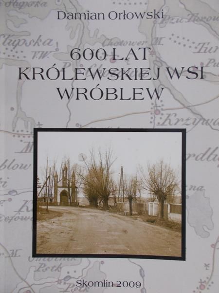 Orłowski Damian - 600 lat Królewskiej wsi Wróblew