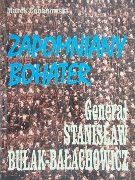 Cabanowski Marek - Generał Stanisław Bułak-Bałachowicz. Zapomniany bohater