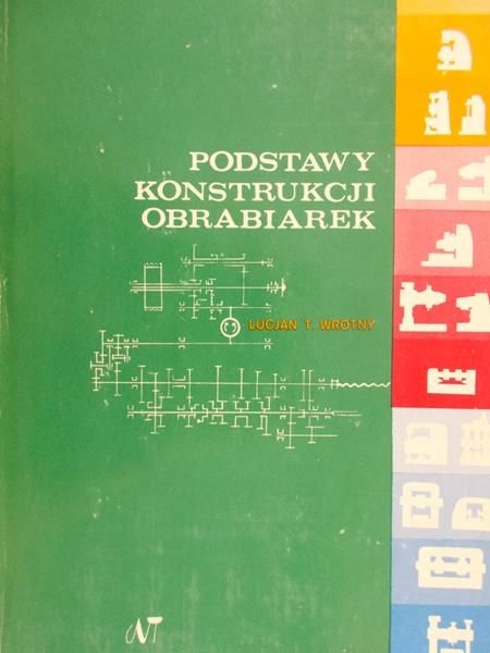 Wrotny Lucjan Tadeusz - Podstawy konstrukcji obrabiarek