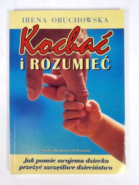 Obuchowska Irena (red.) - Kochać i rozumieć:  Jak pomóc swojemu dziecku przeżyć szczęśliwe dzieciństwo