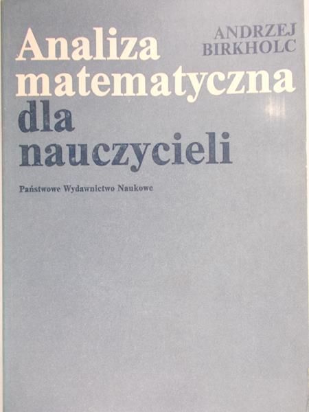Birkholc Andrzej - Analiza matematyczna dla nauczycieli