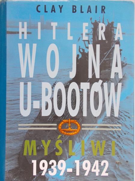 Blair Clay - Hitlera wojna o U-Bootów. Myśliwi 1939-1942