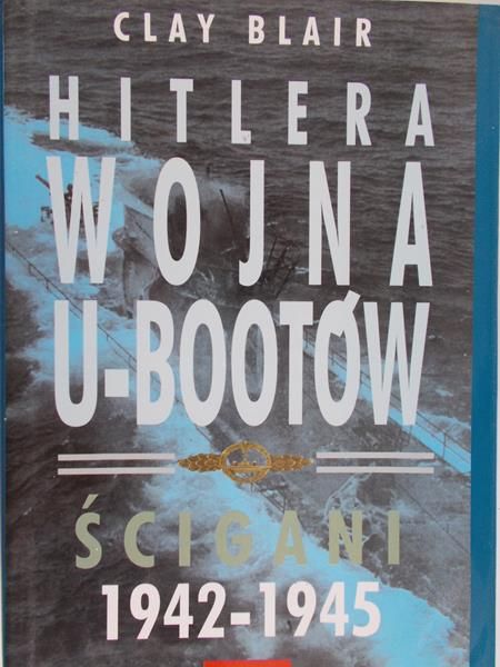 Blair Clay - Hitlera wojna o U-Bootów. Ścigani 1942-1945