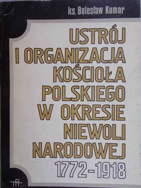 Kumor Bolesław - Ustrój i organizacja Kościoła polskiego w okresie Niewoli Narodowej 1772-1918